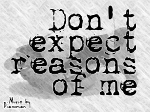 Don’t expect reasons of me